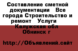 Составление сметной документации - Все города Строительство и ремонт » Услуги   . Калужская обл.,Обнинск г.